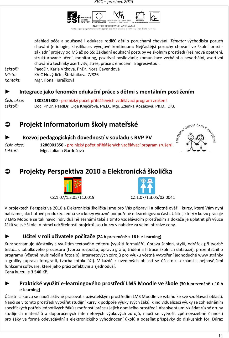 prostředí (režimová opatření, strukturované učení, monitoring, pozitivní posilování); komunikace verbální a neverbální, asertivní chování a techniky asertivity, stres, práce s emocemi a agresivitou