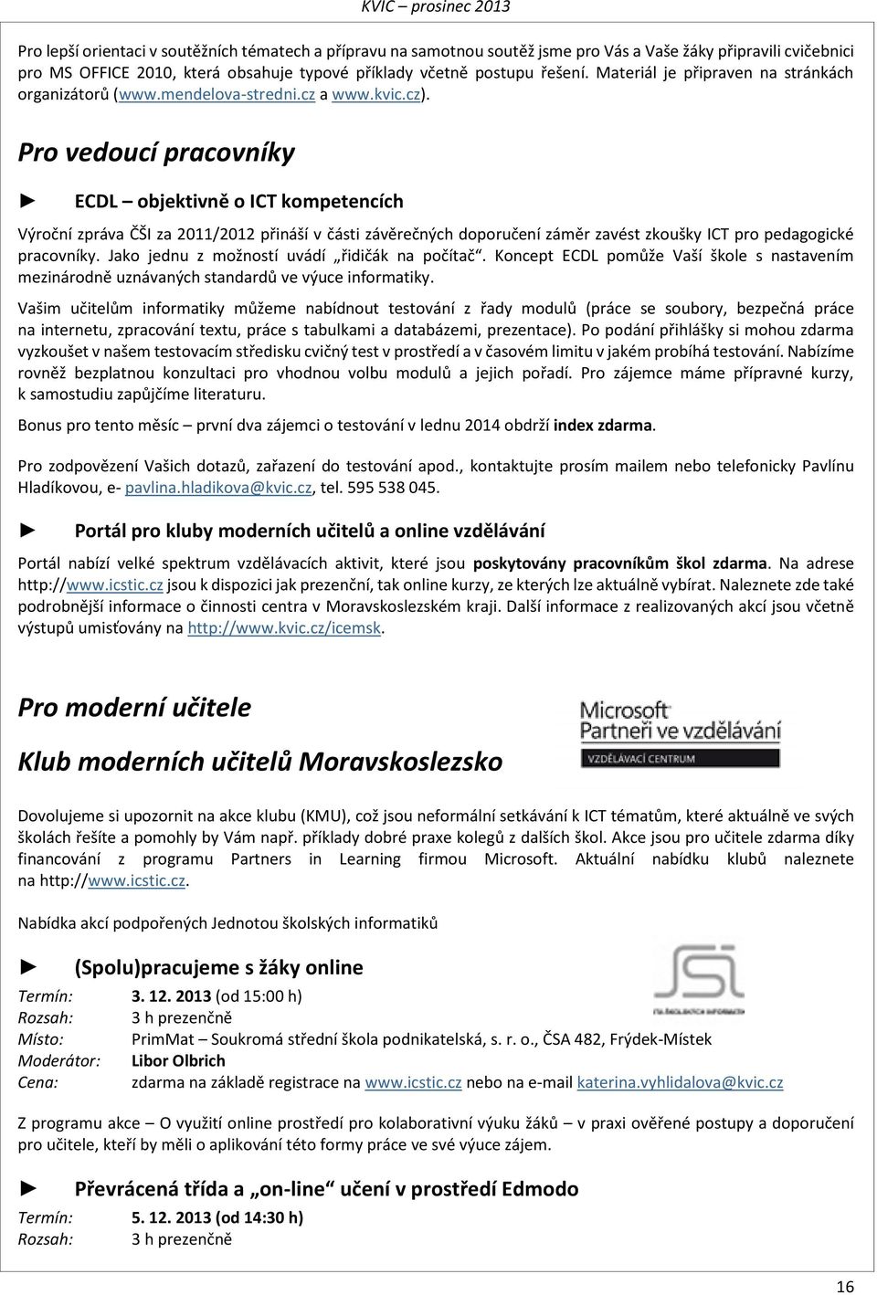 Pro vedoucí pracovníky ECDL objektivně o ICT kompetencích Výroční zpráva ČŠI za 2011/2012 přináší v části závěrečných doporučení záměr zavést zkoušky ICT pro pedagogické pracovníky.