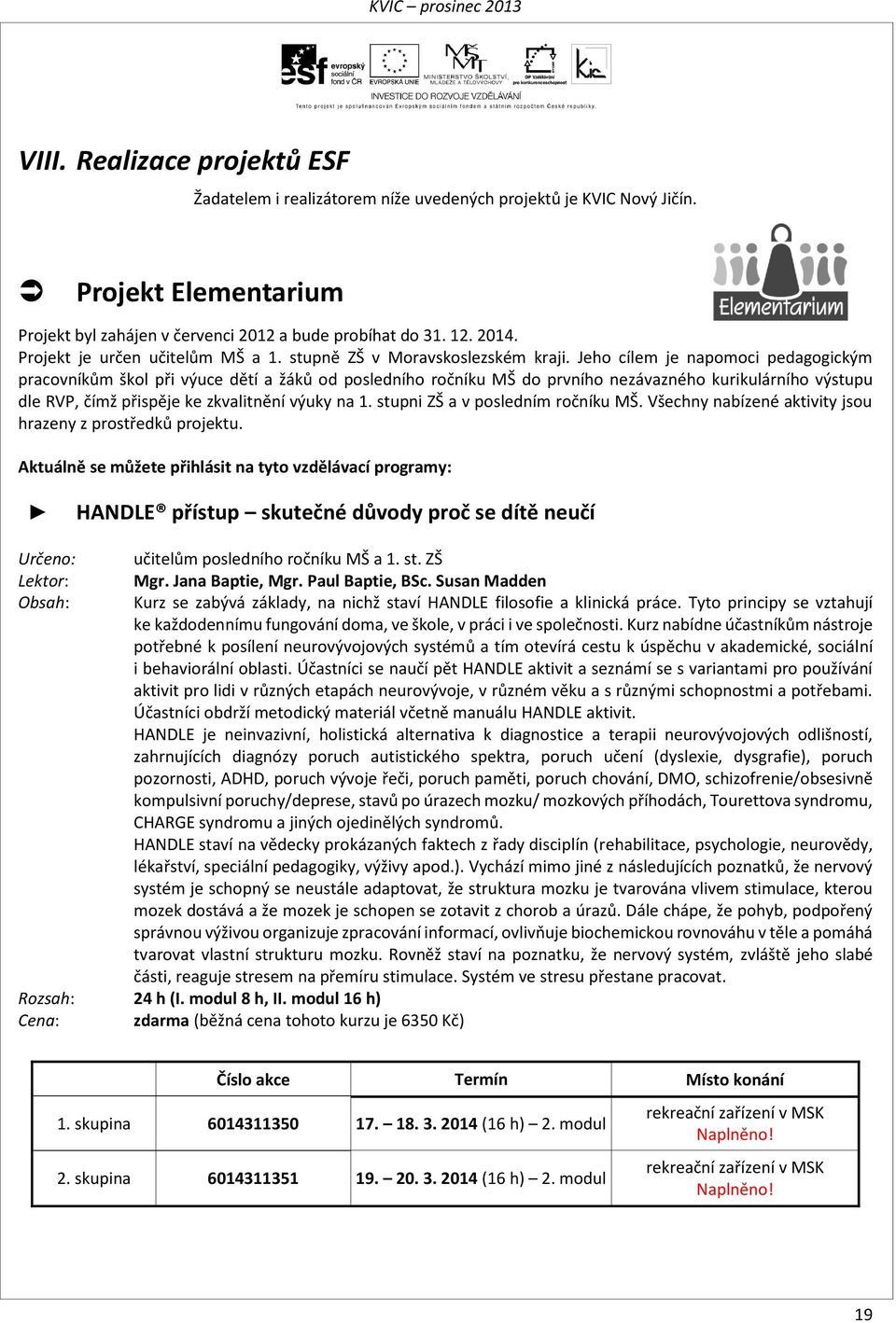 Jeho cílem je napomoci pedagogickým pracovníkům škol při výuce dětí a žáků od posledního ročníku MŠ do prvního nezávazného kurikulárního výstupu dle RVP, čímž přispěje ke zkvalitnění výuky na 1.