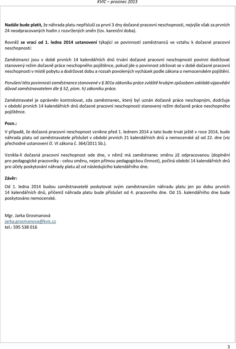 ledna 2014 ustanovení týkající se povinností zaměstnanců ve vztahu k dočasné pracovní neschopnosti: Zaměstnanci jsou v době prvních 14 kalendářních dnů trvání dočasné pracovní neschopnosti povinni