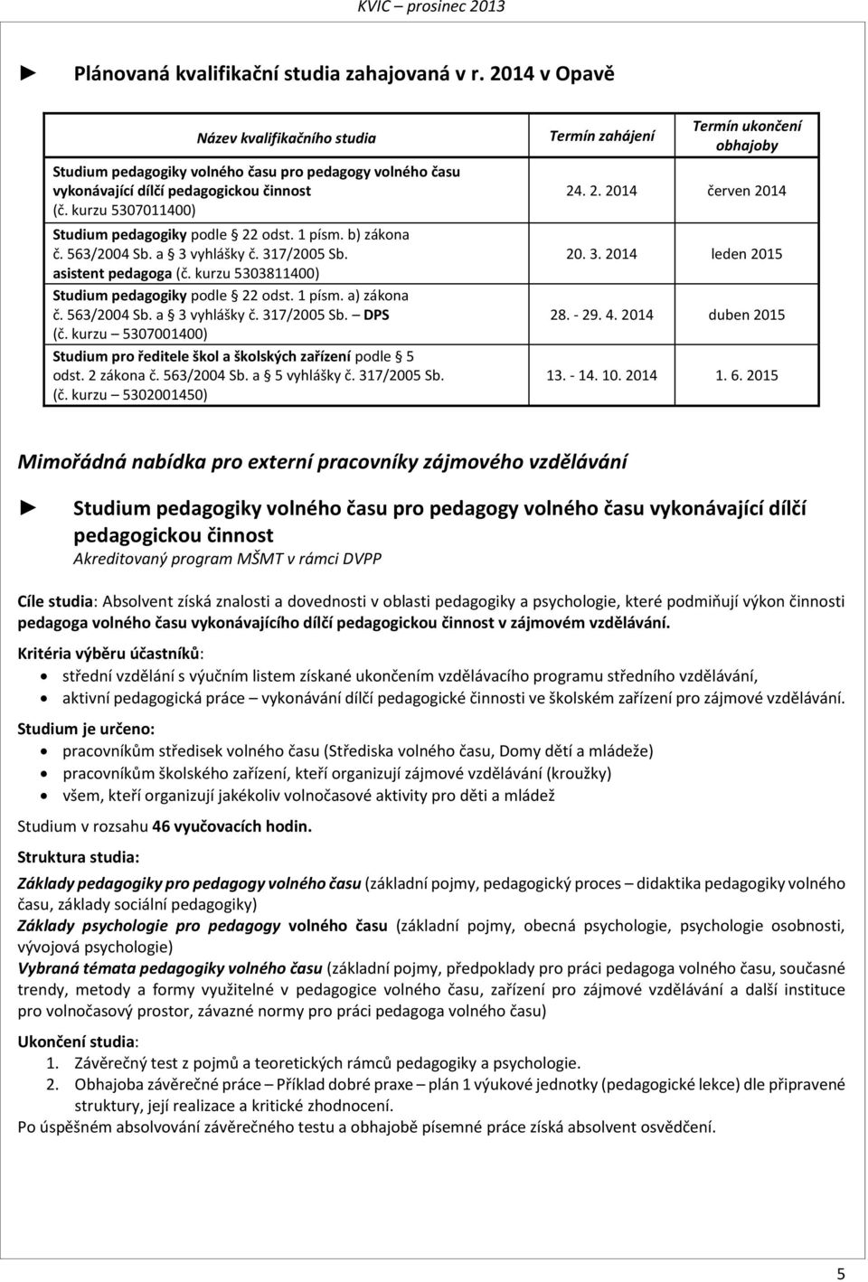 563/2004 Sb. a 3 vyhlášky č. 317/2005 Sb. DPS (č. kurzu 5307001400) Studium pro ředitele škol a školských zařízení podle 5 odst. 2 zákona č. 563/2004 Sb. a 5 vyhlášky č. 317/2005 Sb. (č. kurzu 5302001450) Termín zahájení Termín ukončení obhajoby 24.