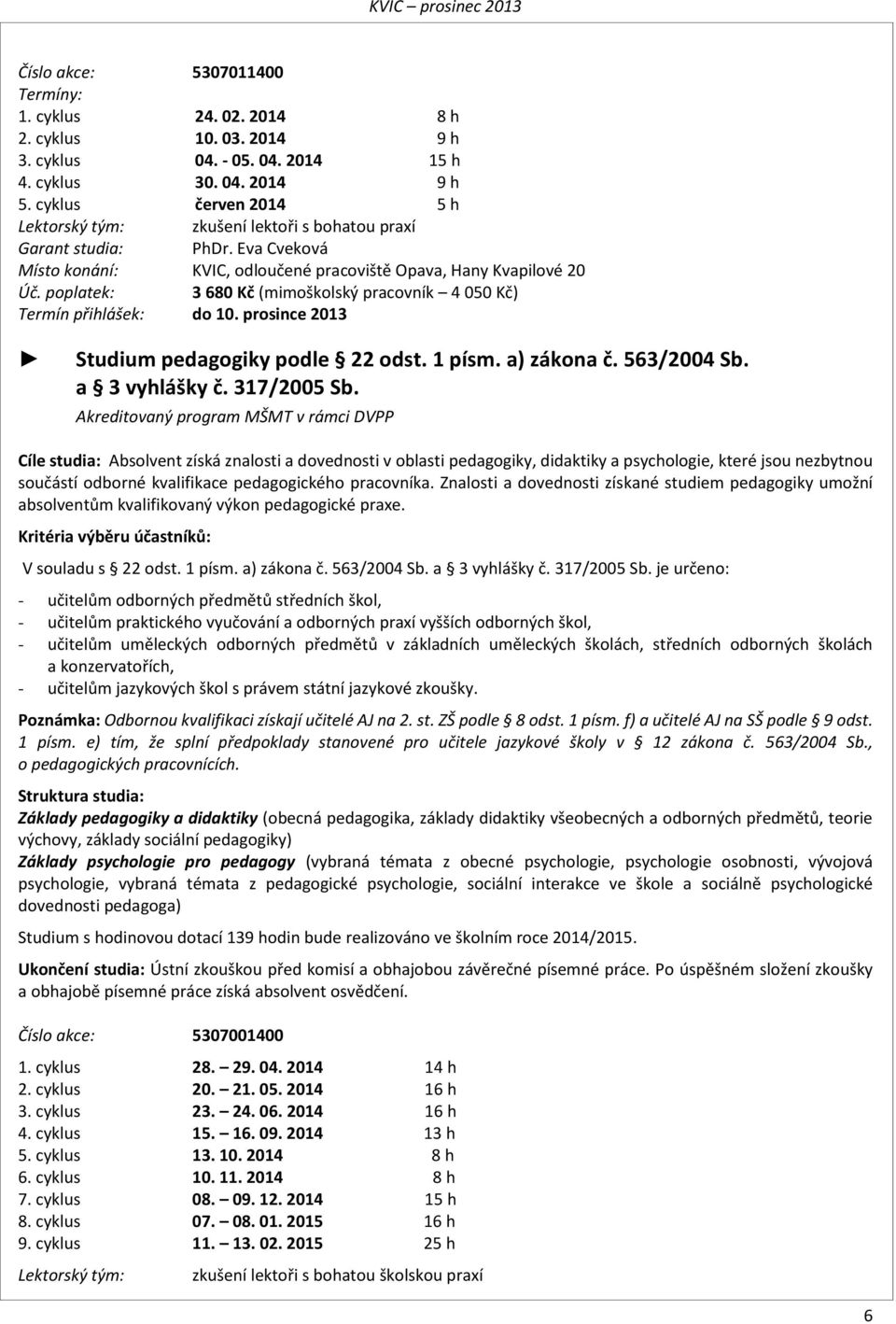 poplatek: 3 680 Kč (mimoškolský pracovník 4 050 Kč) Termín přihlášek: do 10. prosince 2013 Studium pedagogiky podle 22 odst. 1 písm. a) zákona č. 563/2004 Sb. a 3 vyhlášky č. 317/2005 Sb.