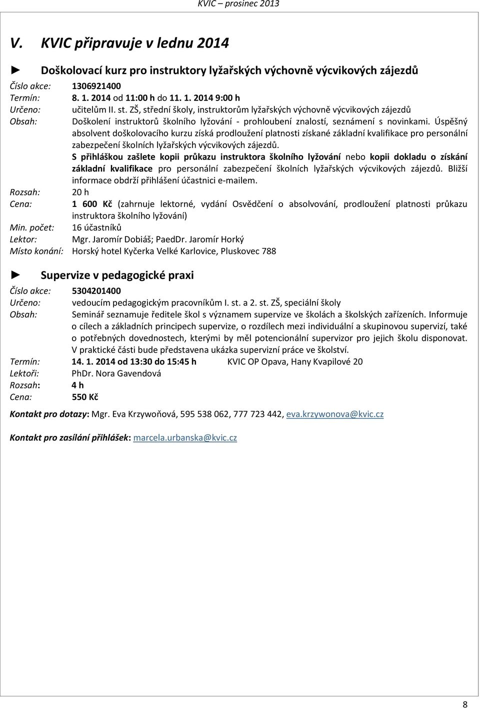 Úspěšný absolvent doškolovacího kurzu získá prodloužení platnosti získané základní kvalifikace pro personální zabezpečení školních lyžařských výcvikových zájezdů.