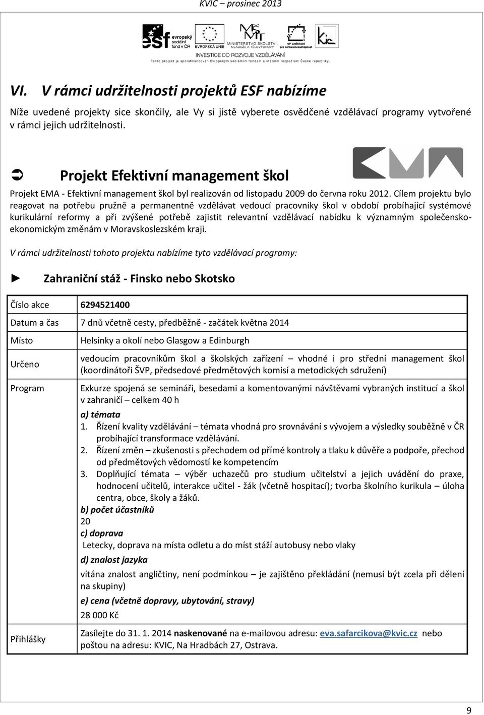 Cílem projektu bylo reagovat na potřebu pružně a permanentně vzdělávat vedoucí pracovníky škol v období probíhající systémové kurikulární reformy a při zvýšené potřebě zajistit relevantní vzdělávací