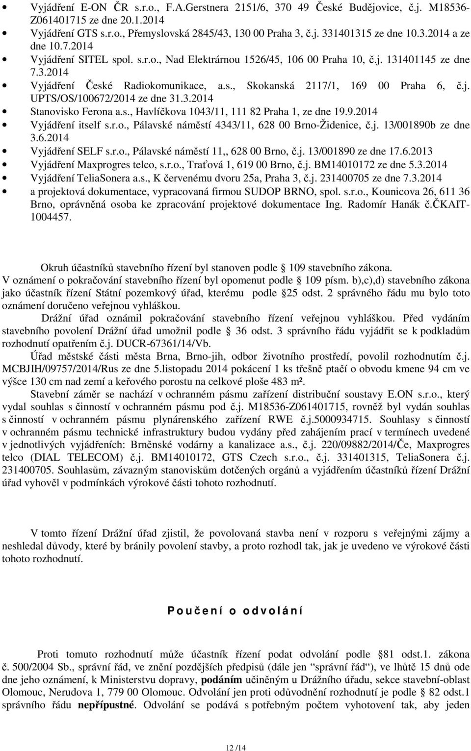 j. UPTS/OS/100672/2014 ze dne 31.3.2014 Stanovisko Ferona a.s., Havlíčkova 1043/11, 111 82 Praha 1, ze dne 19.9.2014 Vyjádření itself s.r.o., Pálavské náměstí 4343/11, 628 00 Brno-Židenice, č.j. 13/001890b ze dne 3.