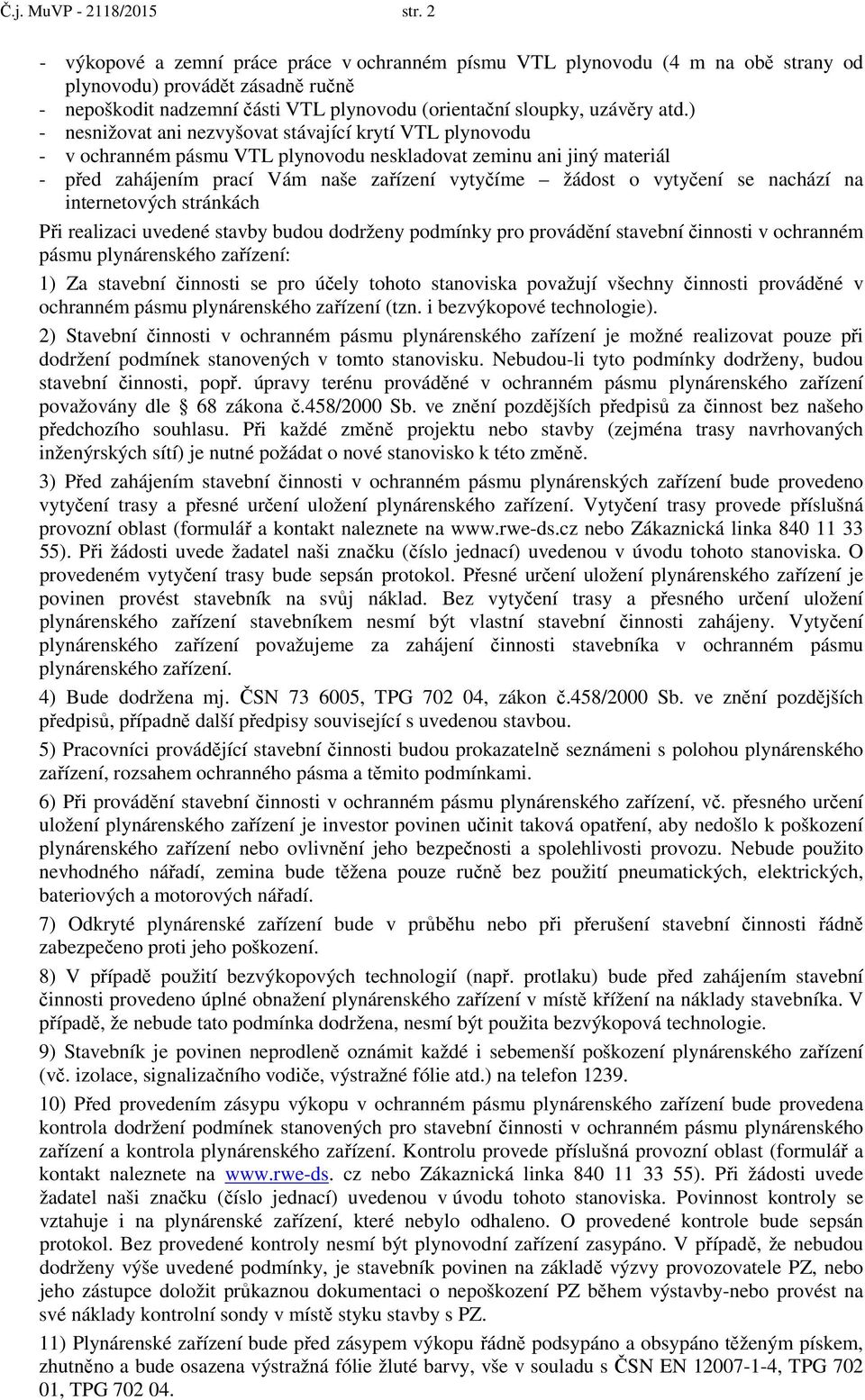 ) - nesnižovat ani nezvyšovat stávající krytí VTL plynovodu - v ochranném pásmu VTL plynovodu neskladovat zeminu ani jiný materiál - před zahájením prací Vám naše zařízení vytyčíme žádost o vytyčení