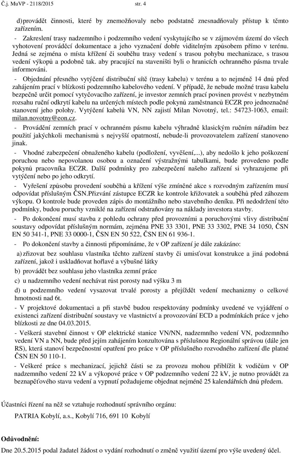 Jedná se zejména o místa křížení či souběhu trasy vedení s trasou pohybu mechanizace, s trasou vedení výkopů a podobně tak.