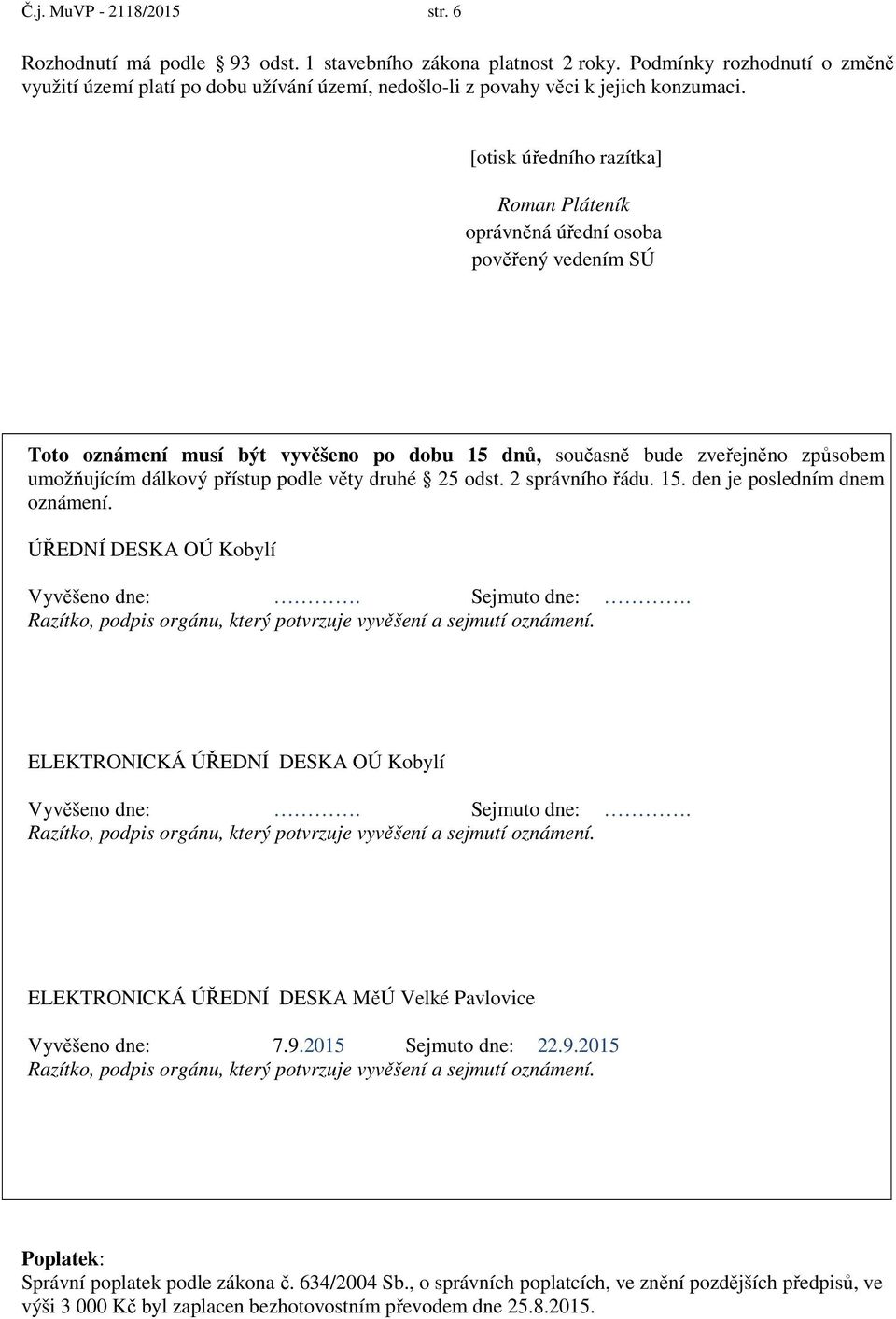 [otisk úředního razítka] Roman Pláteník oprávněná úřední osoba pověřený vedením SÚ Toto oznámení musí být vyvěšeno po dobu 15 dnů, současně bude zveřejněno způsobem umožňujícím dálkový přístup podle