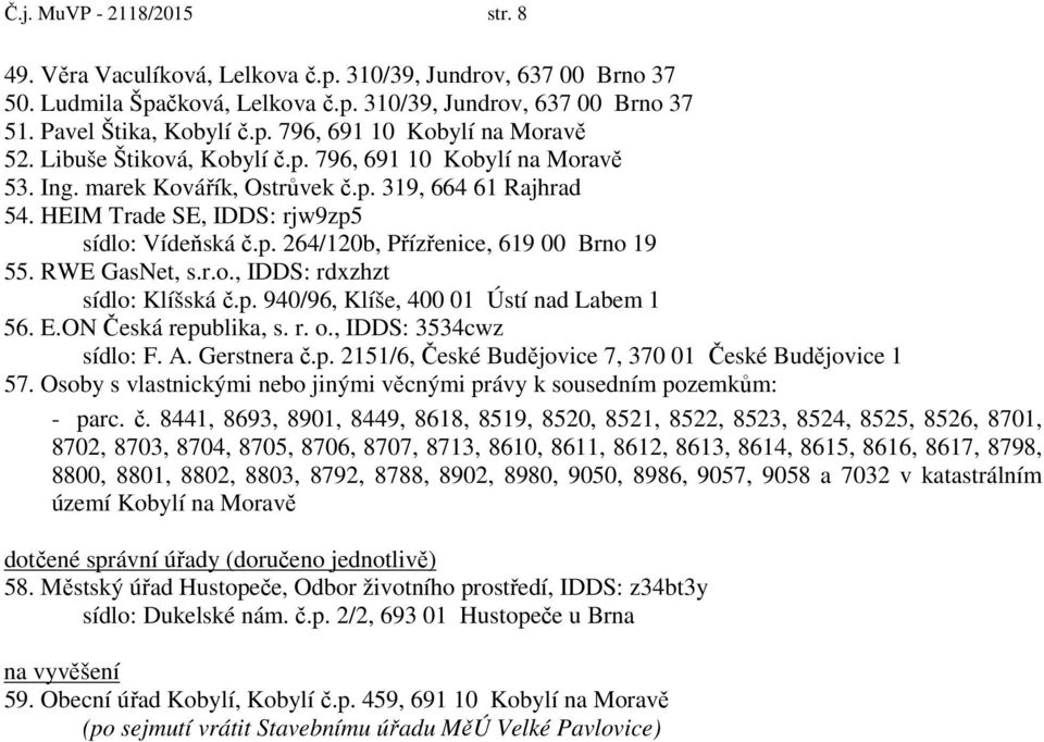 RWE GasNet, s.r.o., IDDS: rdxzhzt sídlo: Klíšská č.p. 940/96, Klíše, 400 01 Ústí nad Labem 1 56. E.ON Česká republika, s. r. o., IDDS: 3534cwz sídlo: F. A. Gerstnera č.p. 2151/6, České Budějovice 7, 370 01 České Budějovice 1 57.