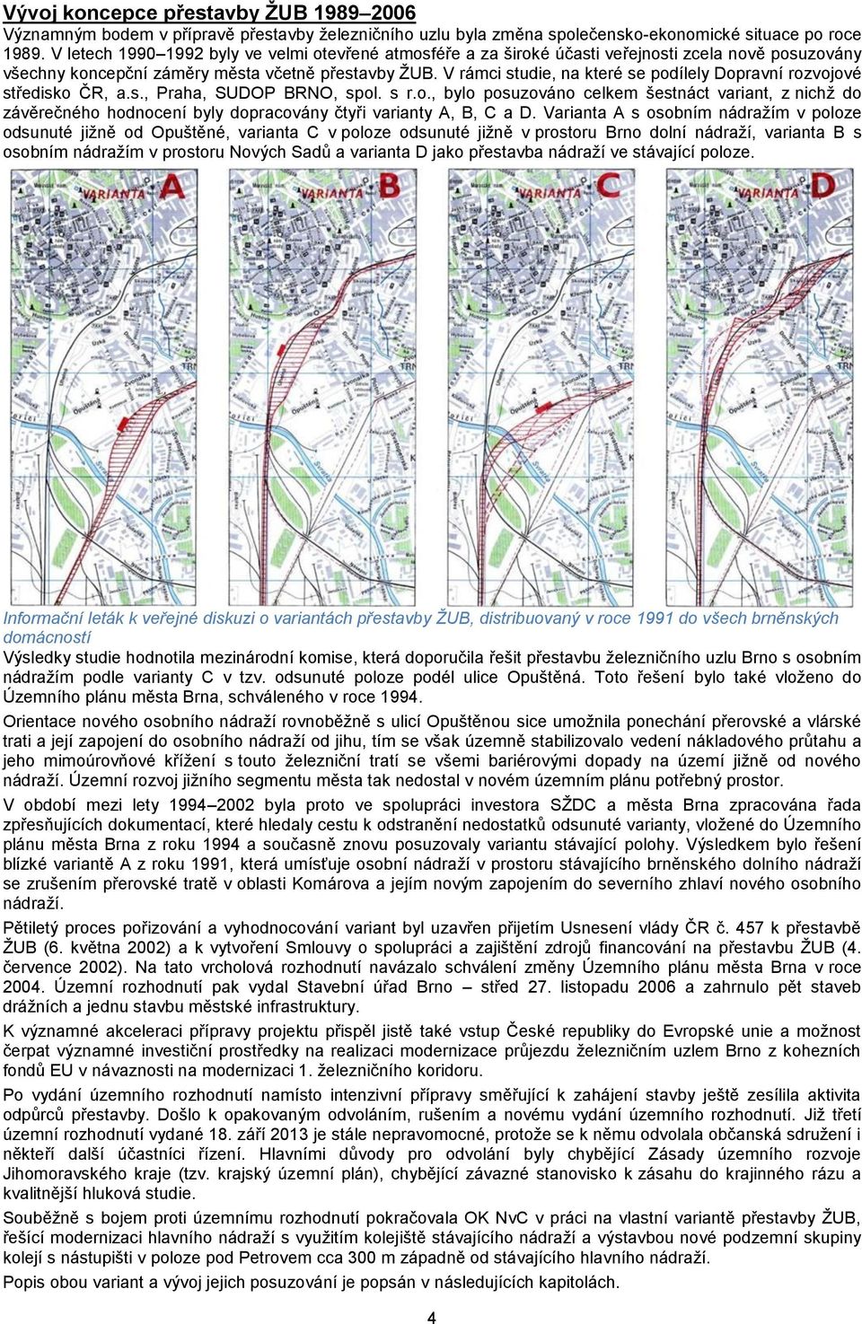 V rámci studie, na které se podílely Dopravní rozvojové středisko ČR, a.s., Praha, SUDOP BRNO, spol. s r.o., bylo posuzováno celkem šestnáct variant, z nichž do závěrečného hodnocení byly dopracovány čtyři varianty A, B, C a D.