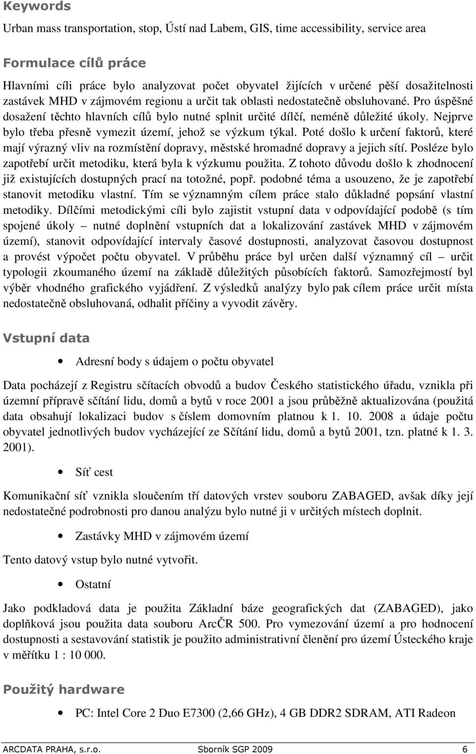 Nejprve bylo třeba přesně vymezit území, jehož se výzkum týkal. Poté došlo k určení faktorů, které mají výrazný vliv na rozmístění dopravy, městské hromadné dopravy a jejich sítí.