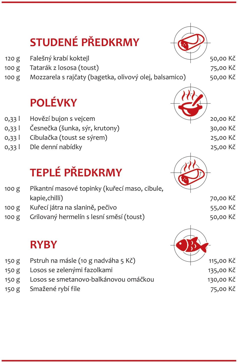 Pikantní masové topinky (kuřecí maso, cibule, kapie,chilli) 70,00 Kč 100 g Kuřecí játra na slanině, pečivo 55,00 Kč 100 g Grilovaný hermelín s lesní směsí (toust) 50,00 Kč RYBY