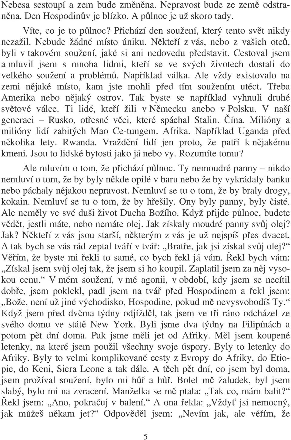 Cestoval jsem a mluvil jsem s mnoha lidmi, kteí se ve svých životech dostali do velkého soužení a problém. Napíklad válka.