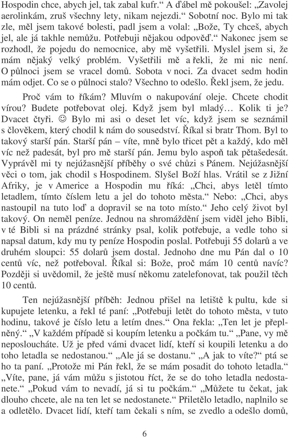 Myslel jsem si, že mám njaký velký problém. Vyšetili m a ekli, že mi nic není. O plnoci jsem se vracel dom. Sobota v noci. Za dvacet sedm hodin mám odjet. Co se o plnoci stalo? Všechno to odešlo.