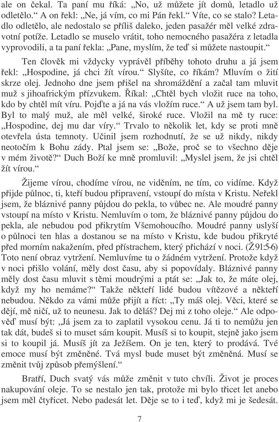 Letadlo se muselo vrátit, toho nemocného pasažéra z letadla vyprovodili, a ta paní ekla: Pane, myslím, že te si mžete nastoupit.