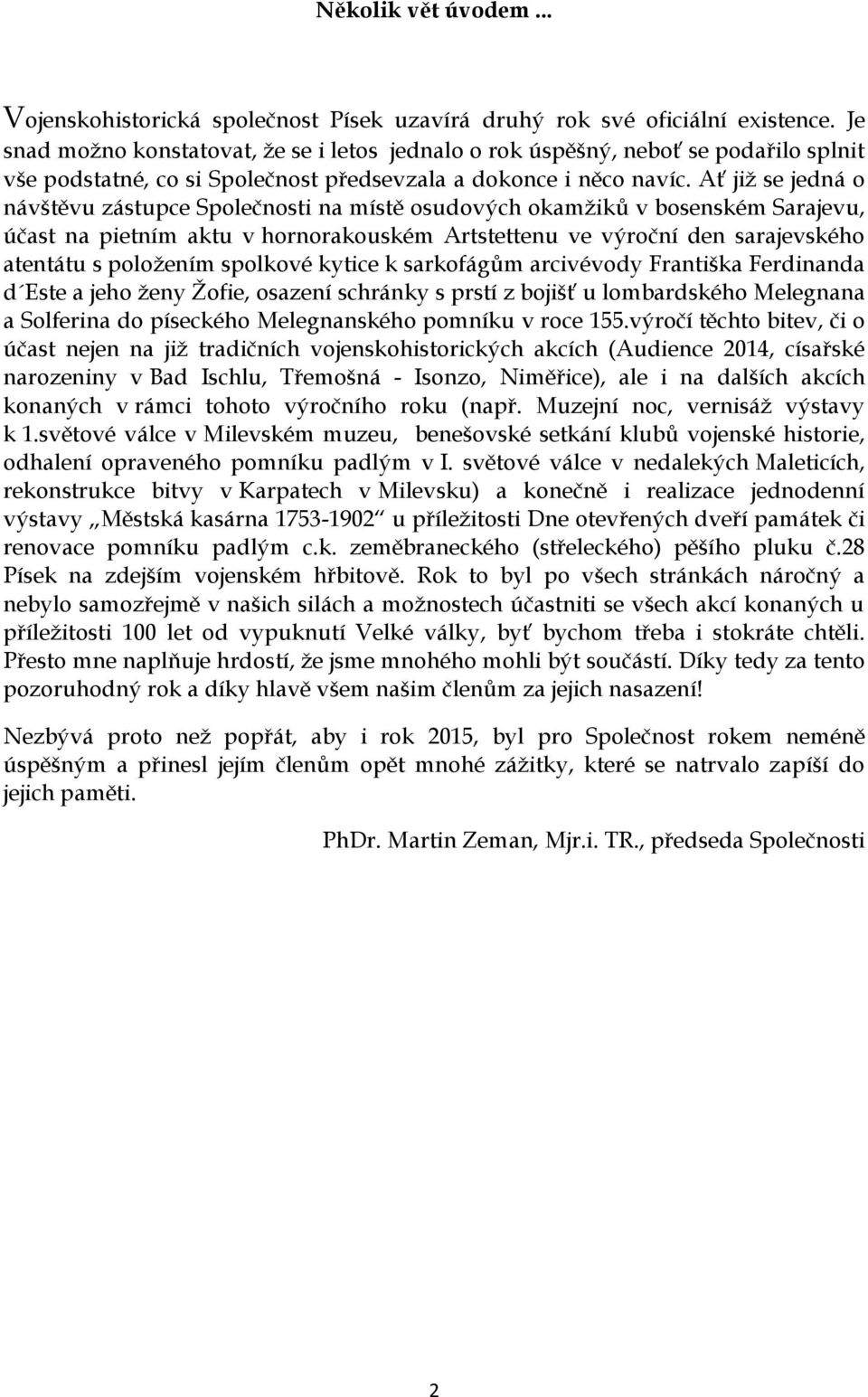 Ať již se jedná o návštěvu zástupce Společnosti na místě osudových okamžiků v bosenském Sarajevu, účast na pietním aktu v hornorakouském Artstettenu ve výroční den sarajevského atentátu s položením