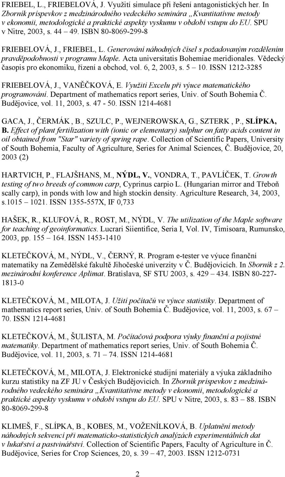 ISBN 80-8069-299-8 FRIEBELOVÁ, J., FRIEBEL, L. Generování náhodných čísel s požadovaným rozdělením pravděpodobnosti v programu Maple. Acta universitatis Bohemiae meridionales.