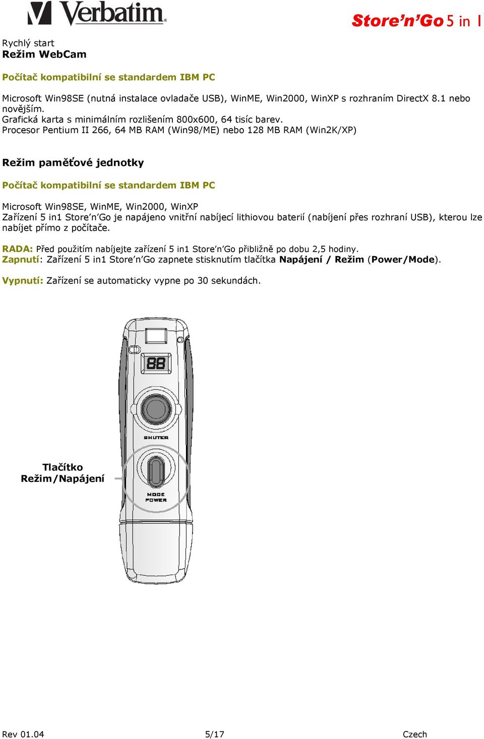 Procesor Pentium II 266, 64 MB RAM (Win98/ME) nebo 128 MB RAM (Win2K/XP) Režim paměťové jednotky Počítač kompatibilní se standardem IBM PC Microsoft Win98SE, WinME, Win2000, WinXP Zařízení 5 in1