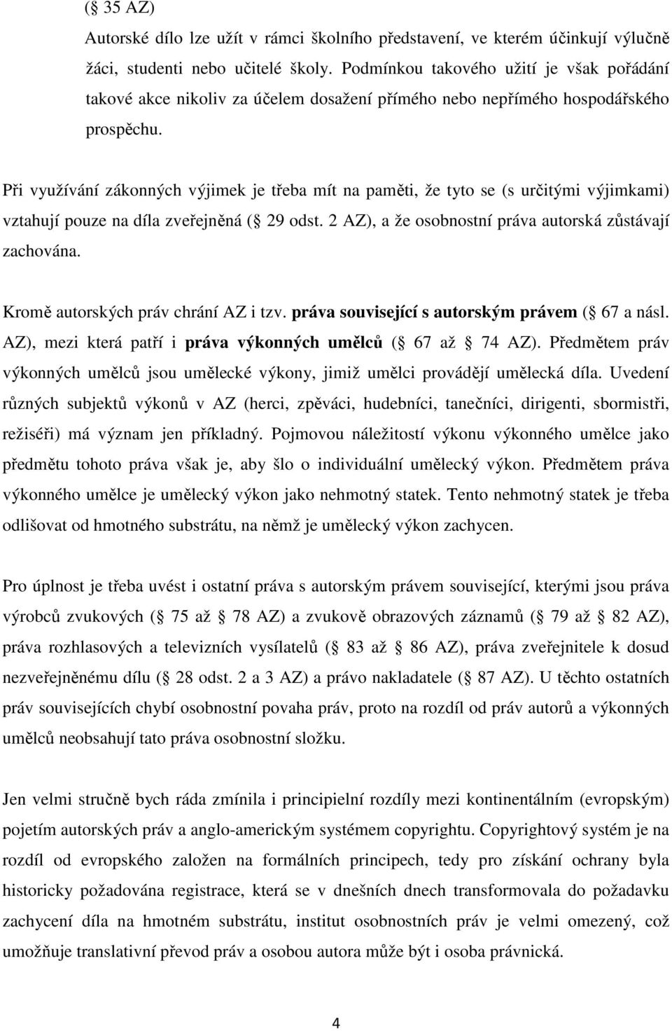 Při využívání zákonných výjimek je třeba mít na paměti, že tyto se (s určitými výjimkami) vztahují pouze na díla zveřejněná ( 29 odst. 2 AZ), a že osobnostní práva autorská zůstávají zachována.