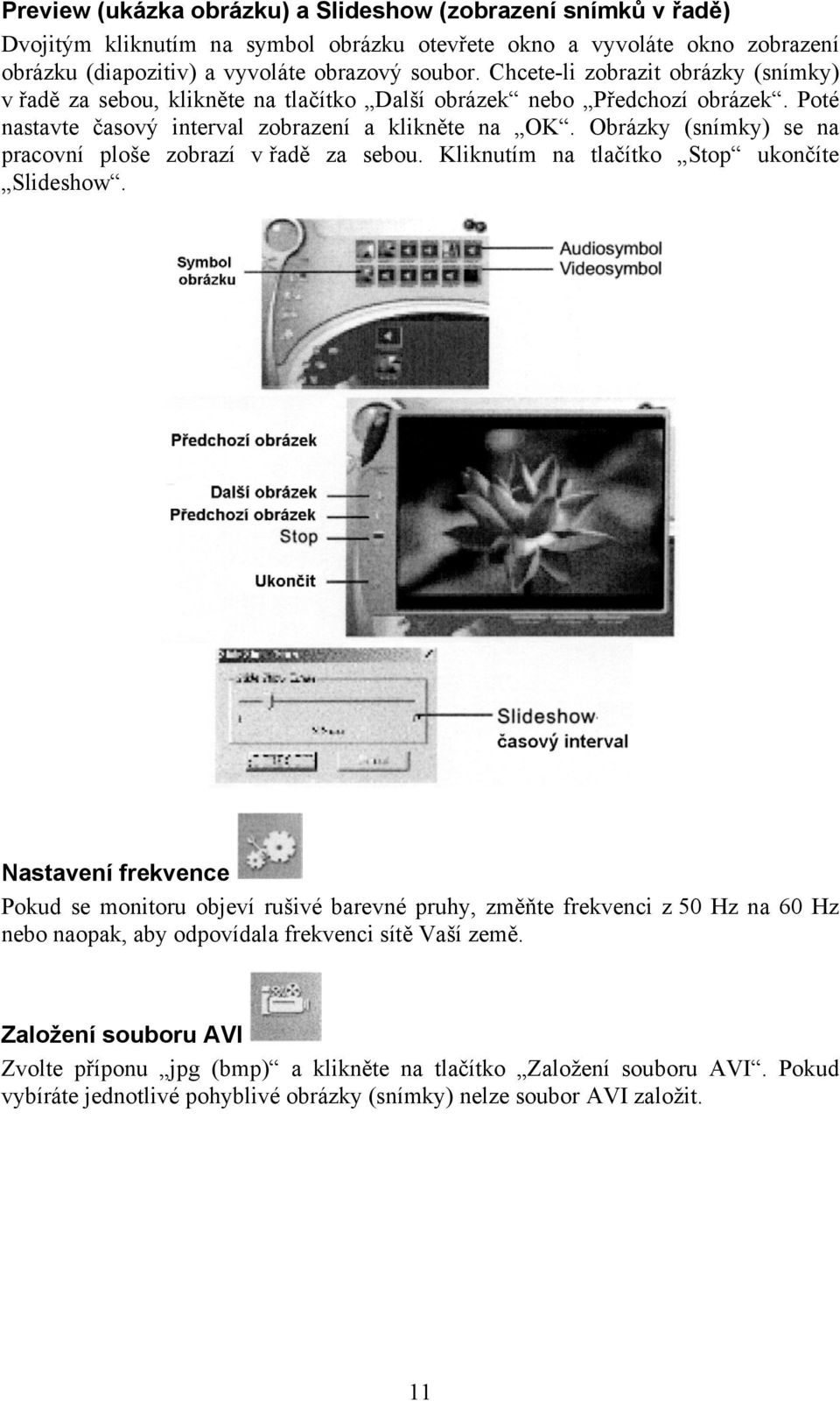 Obrázky (snímky) se na pracovní ploše zobrazí v řadě za sebou. Kliknutím na tlačítko Stop ukončíte Slideshow.