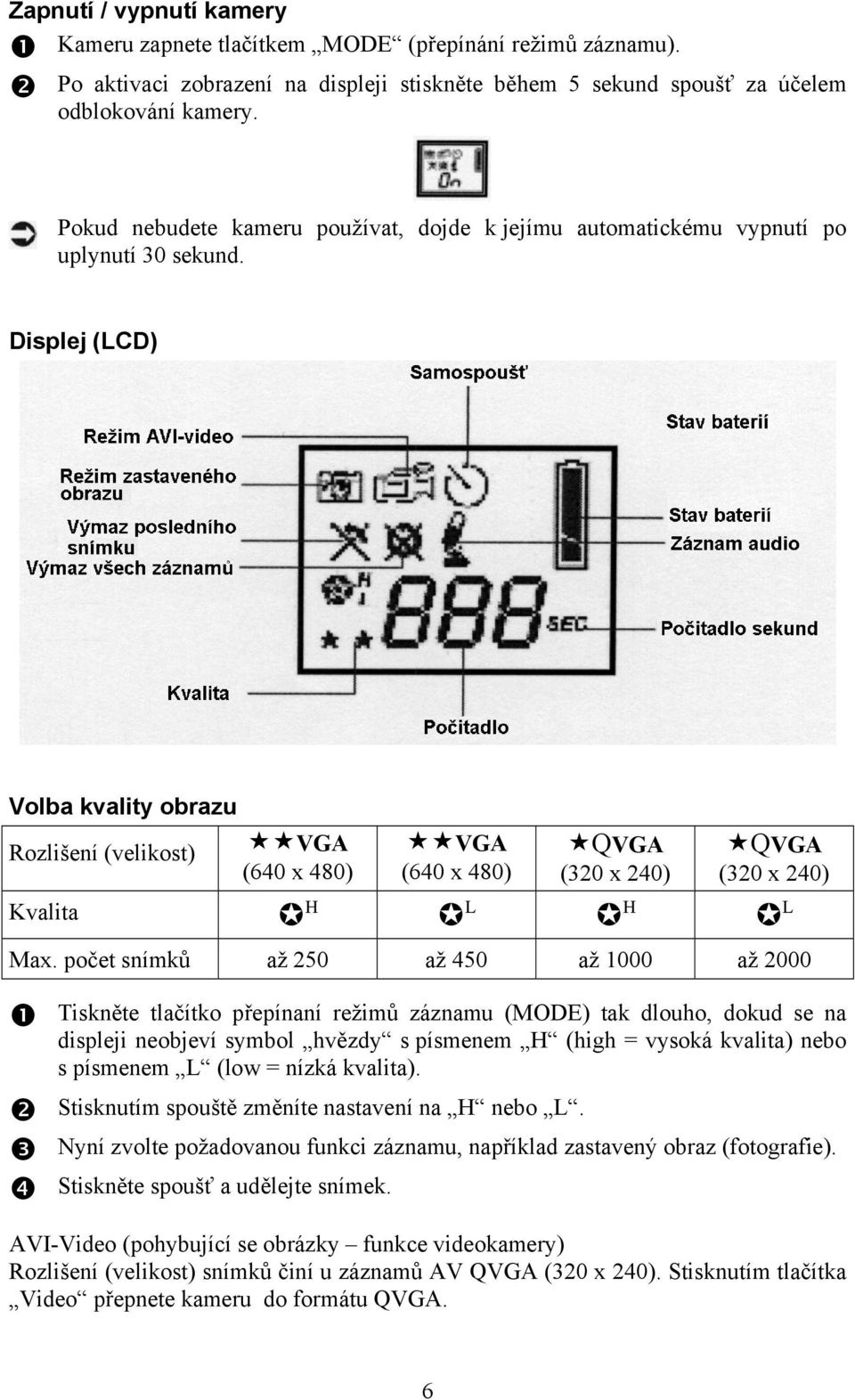 Displej (LCD) Volba kvality obrazu Rozlišení (velikost) VGA (640 x 480) VGA (640 x 480) QVGA (320 x 240) QVGA (320 x 240) Kvalita H L H L Max.