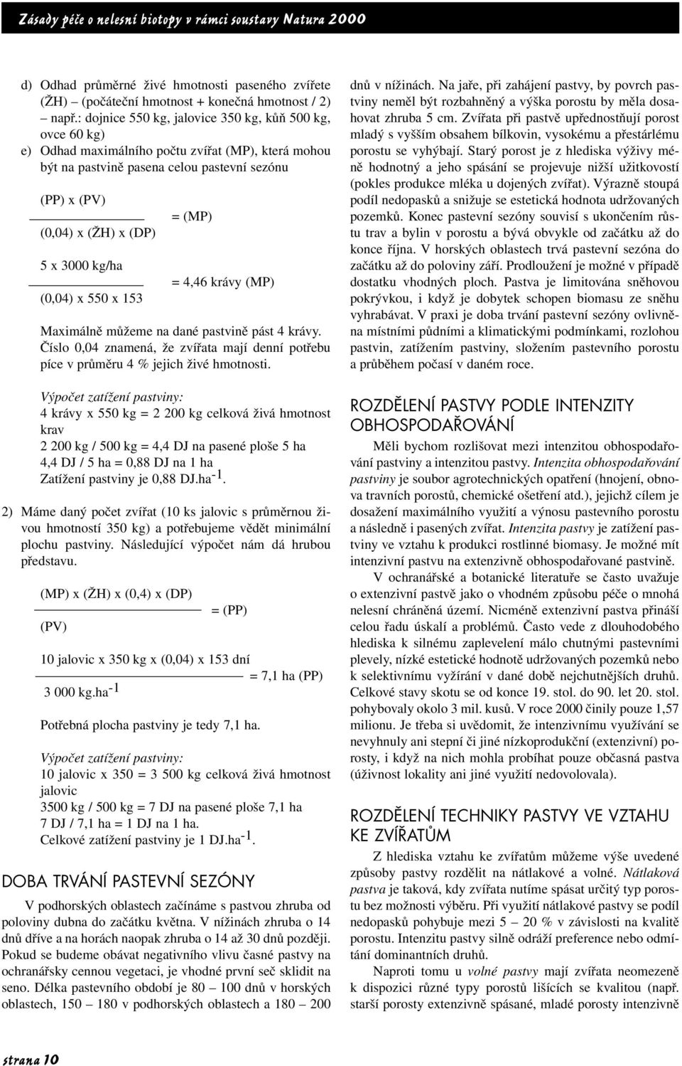 kg/ha (0,04) x 550 x 153 = (MP) = 4,46 krávy (MP) Maximálně můžeme na dané pastvině pást 4 krávy. Číslo 0,04 znamená, že zvířata mají denní potřebu píce v průměru 4 % jejich živé hmotnosti.
