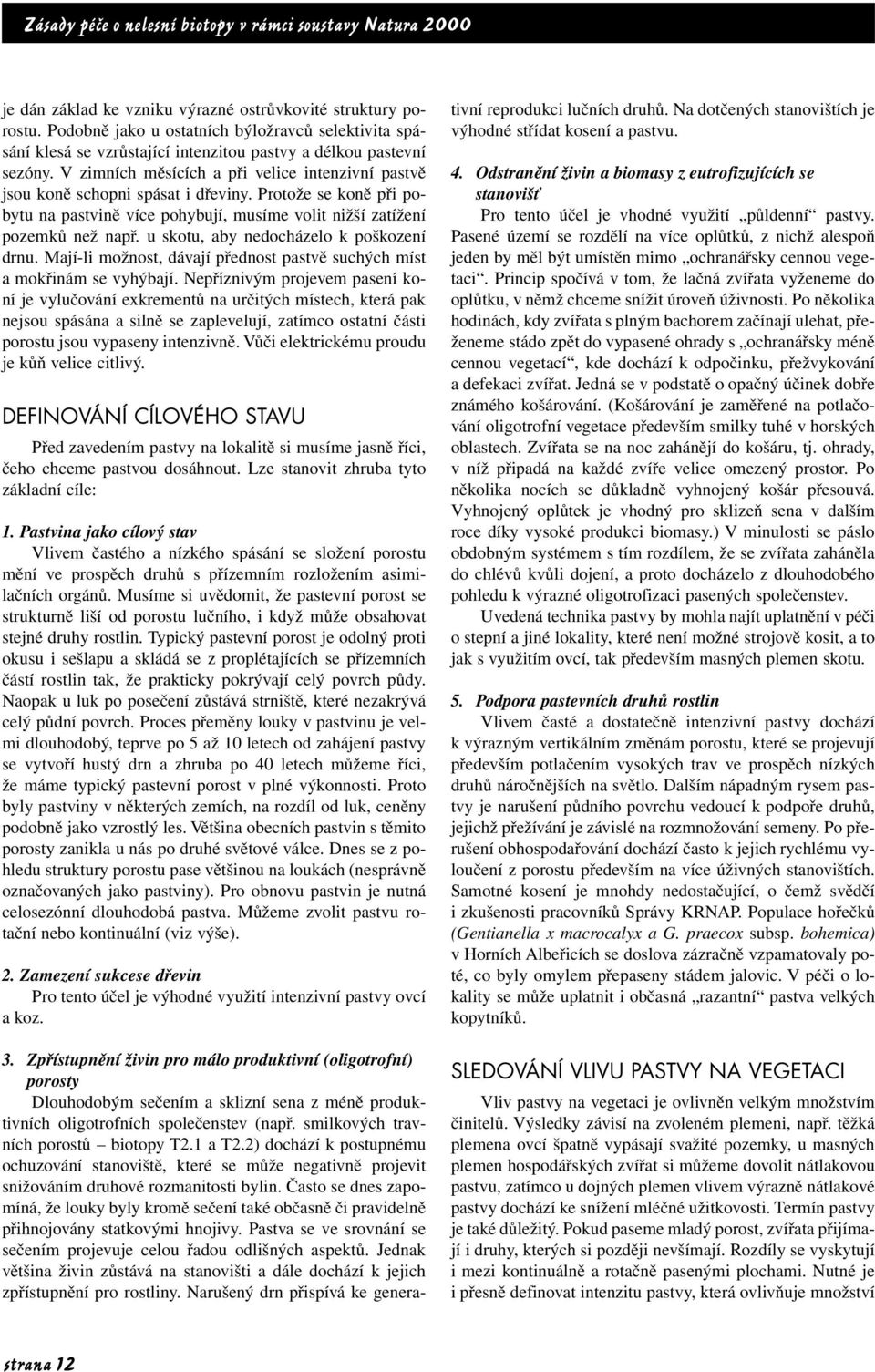 u skotu, aby nedocházelo k poškození drnu. Mají-li možnost, dávají přednost pastvě suchých míst a mokřinám se vyhýbají.