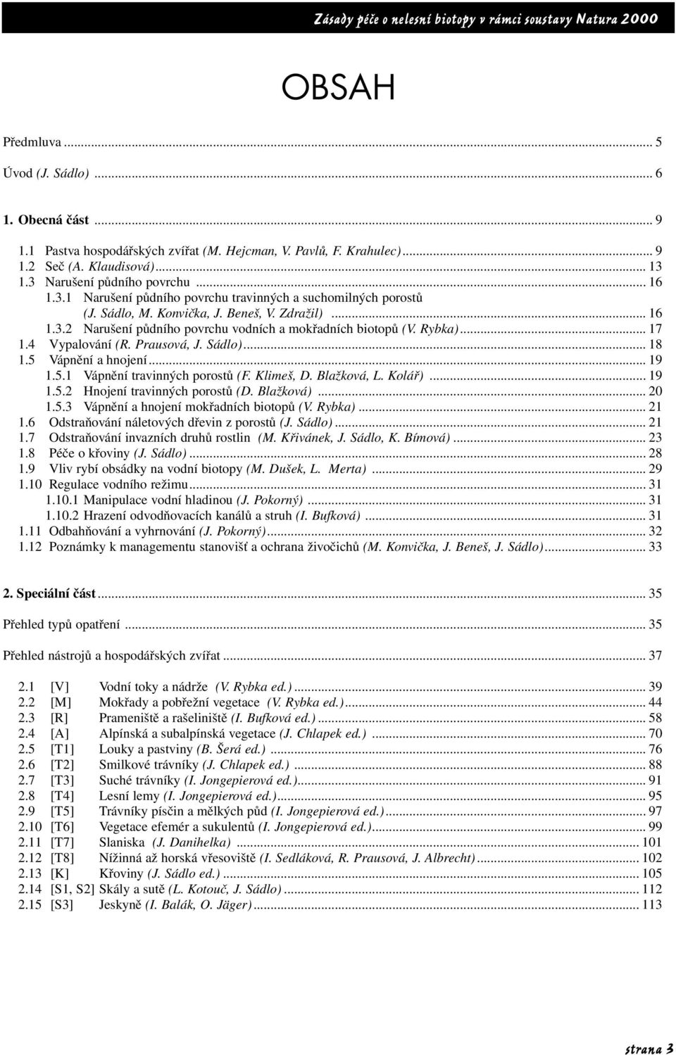 4 Vypalování (R. Prausová, J. Sádlo)... 18 1.5 Vápnění a hnojení... 19 1.5.1 Vápnění travinných porostů (F. Klimeš, D. Blažková, L. Kolář)... 19 1.5.2 Hnojení travinných porostů (D. Blažková)... 20 1.