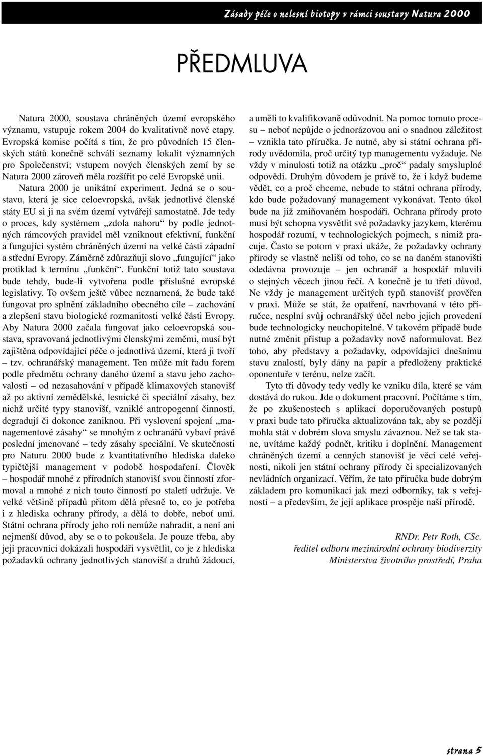 celé Evropské unii. Natura 2000 je unikátní experiment. Jedná se o soustavu, která je sice celoevropská, avšak jednotlivé členské státy EU si ji na svém území vytvářejí samostatně.