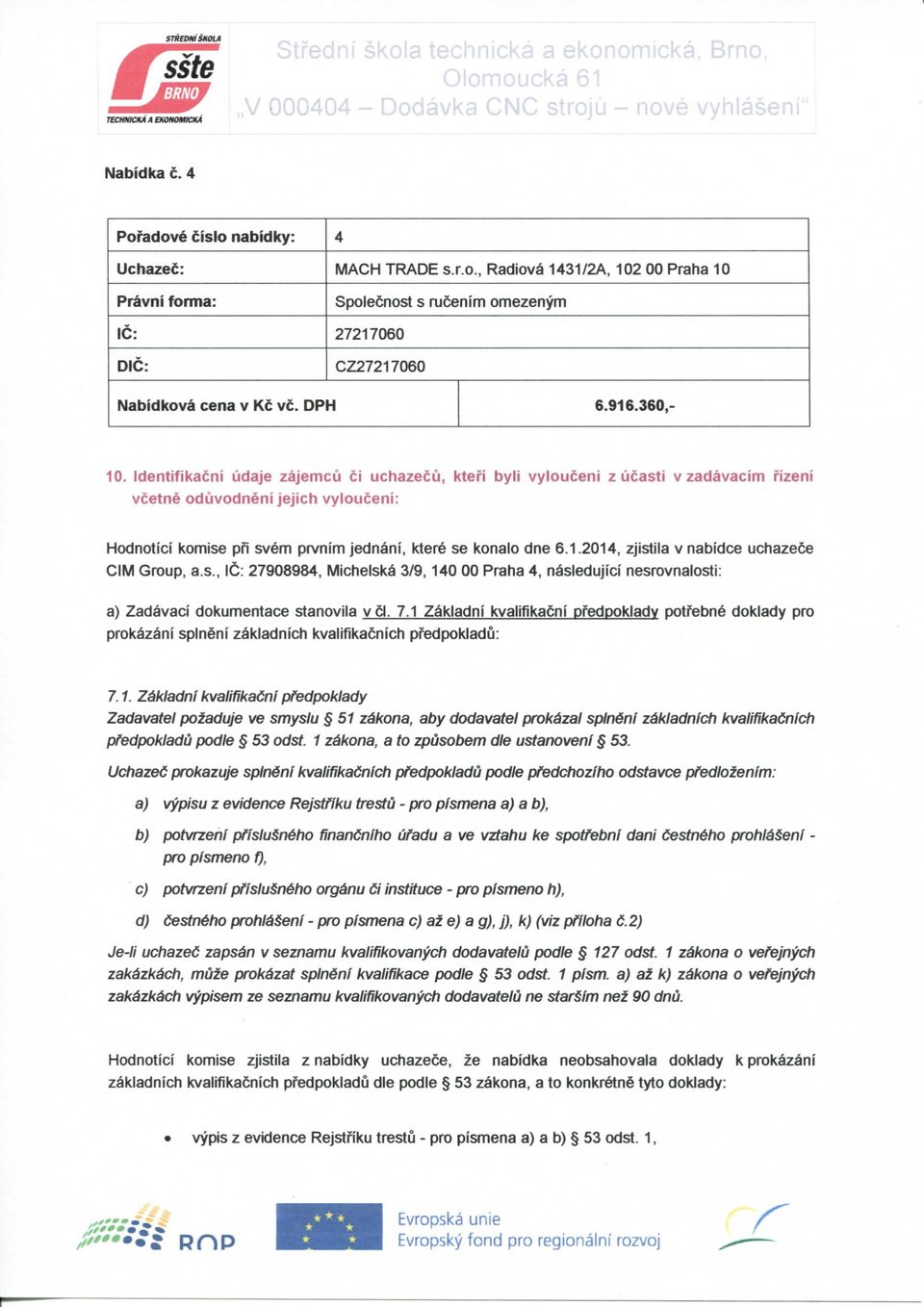 Identifikacni udaje zajemcu ci uchazecu, ktei'i byli vyiouceni z ucasti v zadavacim fizeni vcetne oduvodneni Jejich vyiouceni: Hodnotici komise pfi svem prvnim jednani, ktere se konalo dne 6.1.