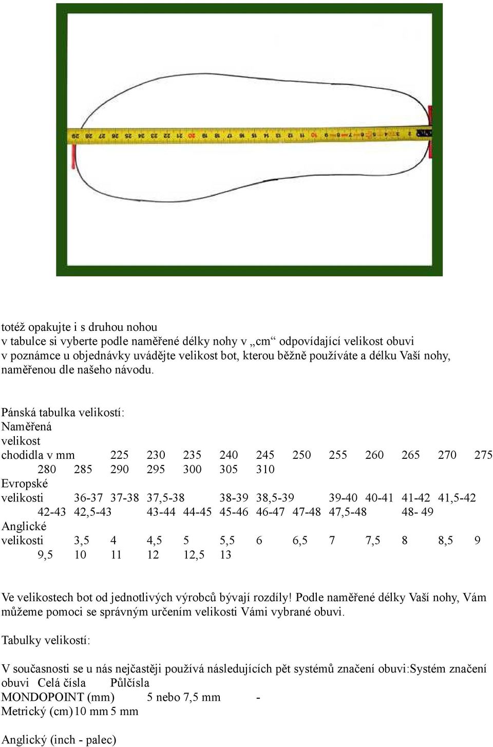 Pánská tabulka velikostí: Naměřená velikost chodidla v mm 225 230 235 240 245 250 255 260 265 270 275 280 285 290 295 300 305 310 Evropské velikosti 36-37 37-38 37,5-38 38-39 38,5-39 39-40 40-41