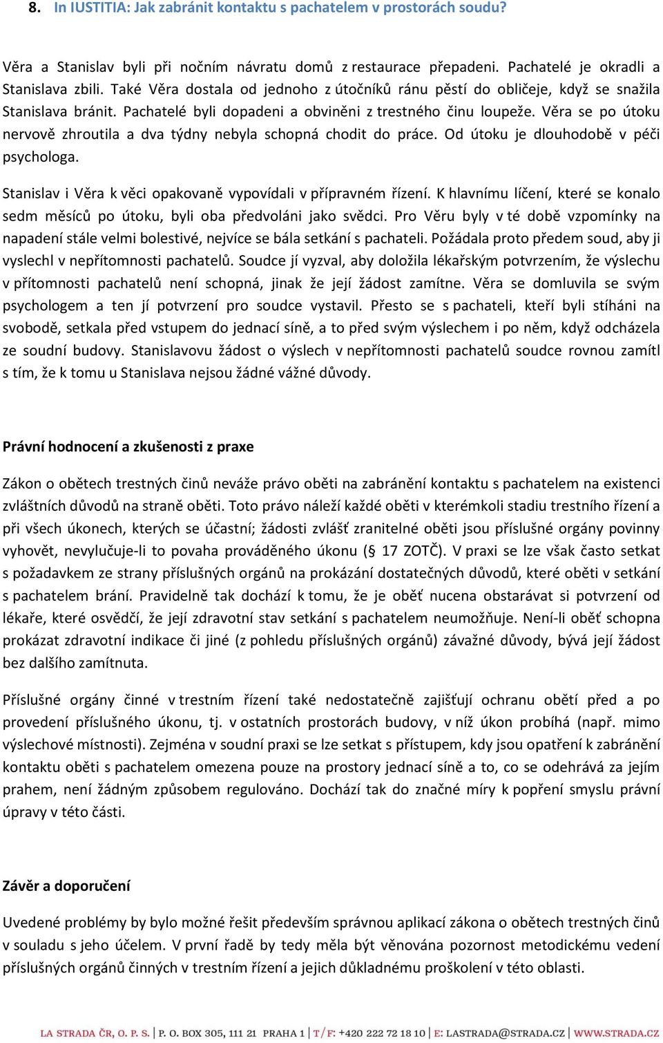 Věra se po útoku nervově zhroutila a dva týdny nebyla schopná chodit do práce. Od útoku je dlouhodobě v péči psychologa. Stanislav i Věra k věci opakovaně vypovídali v přípravném řízení.