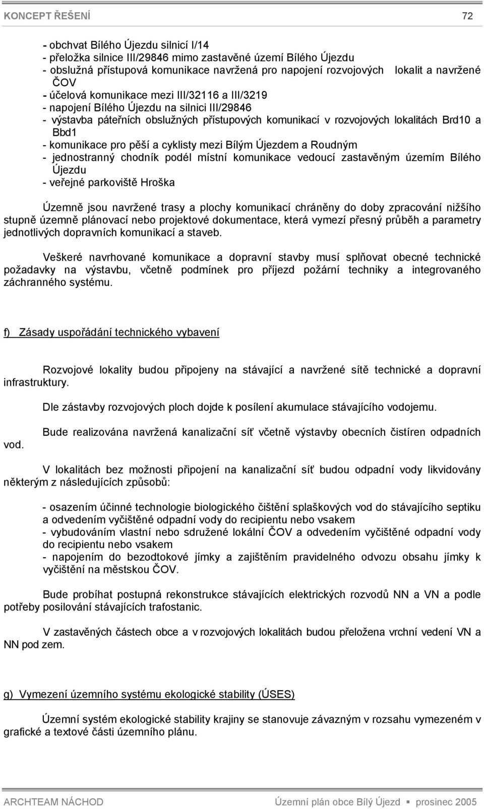 - komunikace pro pěší a cyklisty mezi Bílým Újezdem a Roudným - jednostranný chodník podél místní komunikace vedoucí zastavěným územím Bílého Újezdu - veřejné parkoviště Hroška Územně jsou navržené