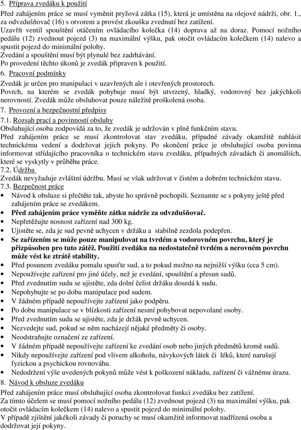 Pomocí nožního pedálu (12) zvednout pojezd (3) na maximální výšku, pak otočit ovládacím kolečkem (14) nalevo a spustit pojezd do minimální polohy. Zvedání a spouštění musí být plynulé bez zadrhávání.