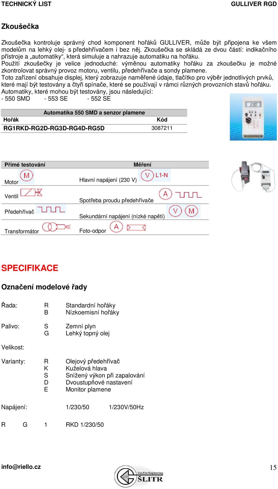 Použití zkoušečky je velice jednoduché: výměnou automatiky hořáku za zkoušečku je možné zkontrolovat správný provoz motoru, ventilu, předehřívače a sondy plamene.