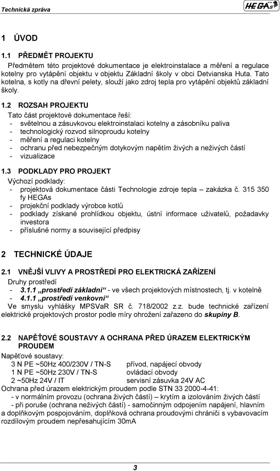 2 ROZSAH PROJEKTU Tato část projektové dokumentace řeší: - světelnou a zásuvkovou elektroinstalaci kotelny a zásobníku paliva - technologický rozvod silnoproudu kotelny - měření a regulaci kotelny -