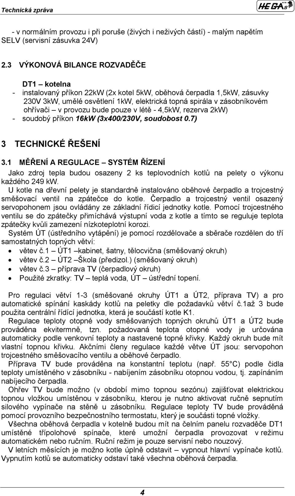 provozu bude pouze v létě - 4,5kW, rezerva 2kW) - soudobý příkon 16kW (3x400/230V, soudobost 0.7) 3 TECHNICKÉ ŘEŠENÍ 3.