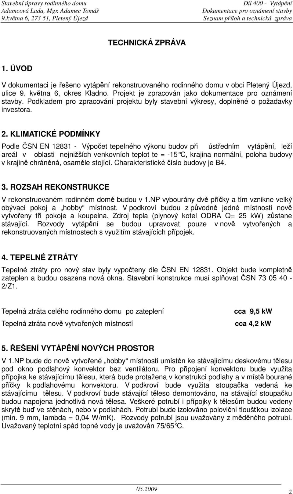 Podkladem pro zpracování projektu byly stavební výkresy, doplnné o požadavky investora. 2.