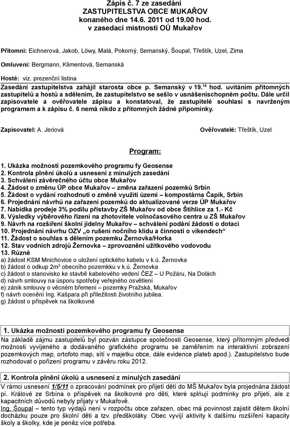 prezenční listina Zasedání zastupitelstva zahájil starosta obce p. Semanský v 19. 10 hod. uvítáním přítomných zastupitelů a hostů a sdělením, že zastupitelstvo se sešlo v usnášeníschopném počtu.