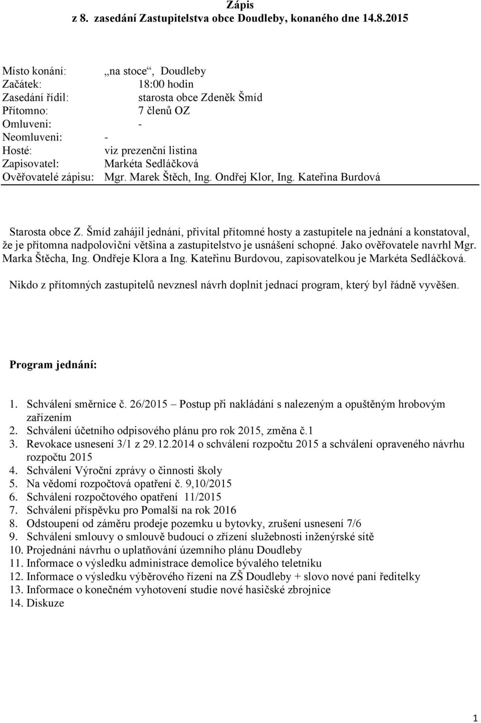 2015 Místo konání: na stoce, Doudleby Začátek: 18:00 hodin Zasedání řídil: starosta obce Zdeněk Šmíd Přítomno: 7 členů OZ Omluveni: - Neomluveni: - Hosté: viz prezenční listina Zapisovatel: Markéta