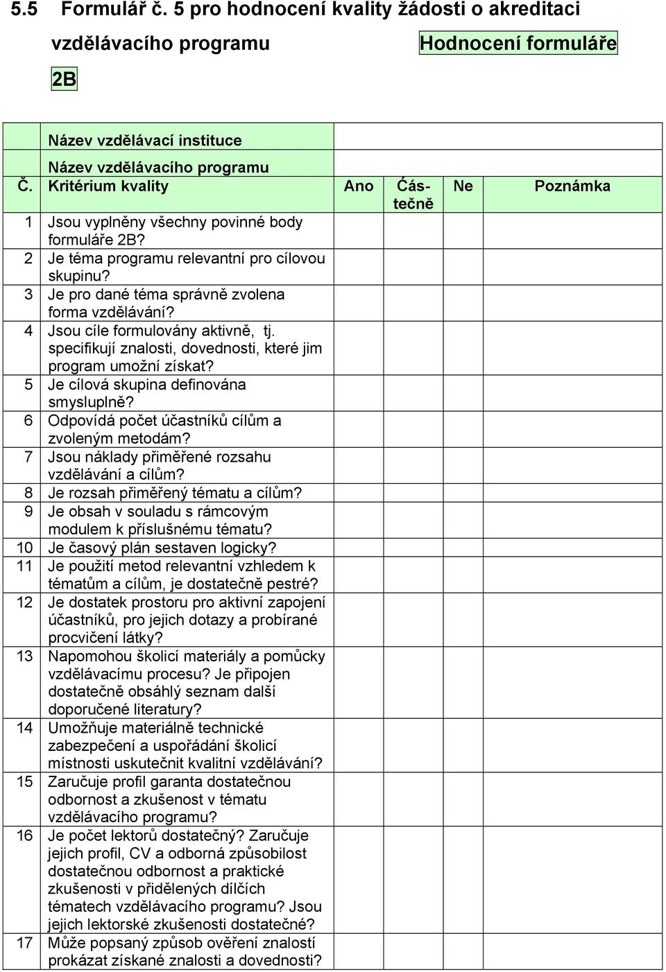 4 Jsou cíle formulovány aktivně, tj. specifikují znalosti, dovednosti, které jim program umožní získat? 5 Je cílová skupina definována smysluplně? 6 Odpovídá počet účastníků cílům a zvoleným metodám?