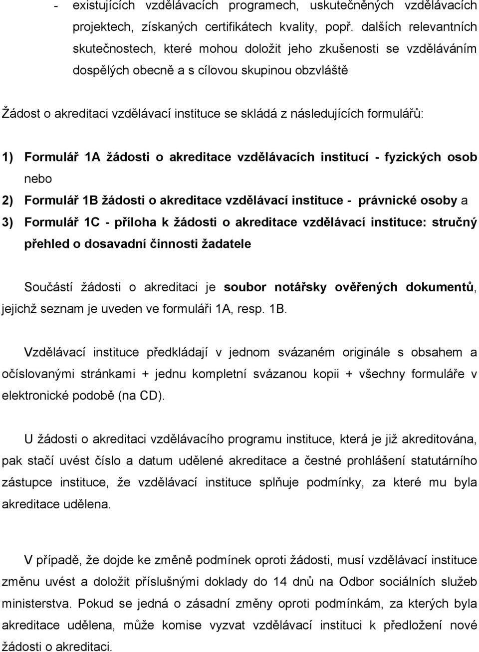 následujících formulářů: 1) Formulář 1A žádosti o akreditace vzdělávacích institucí - fyzických osob nebo 2) Formulář 1B žádosti o akreditace vzdělávací instituce - právnické osoby a 3) Formulář 1C -