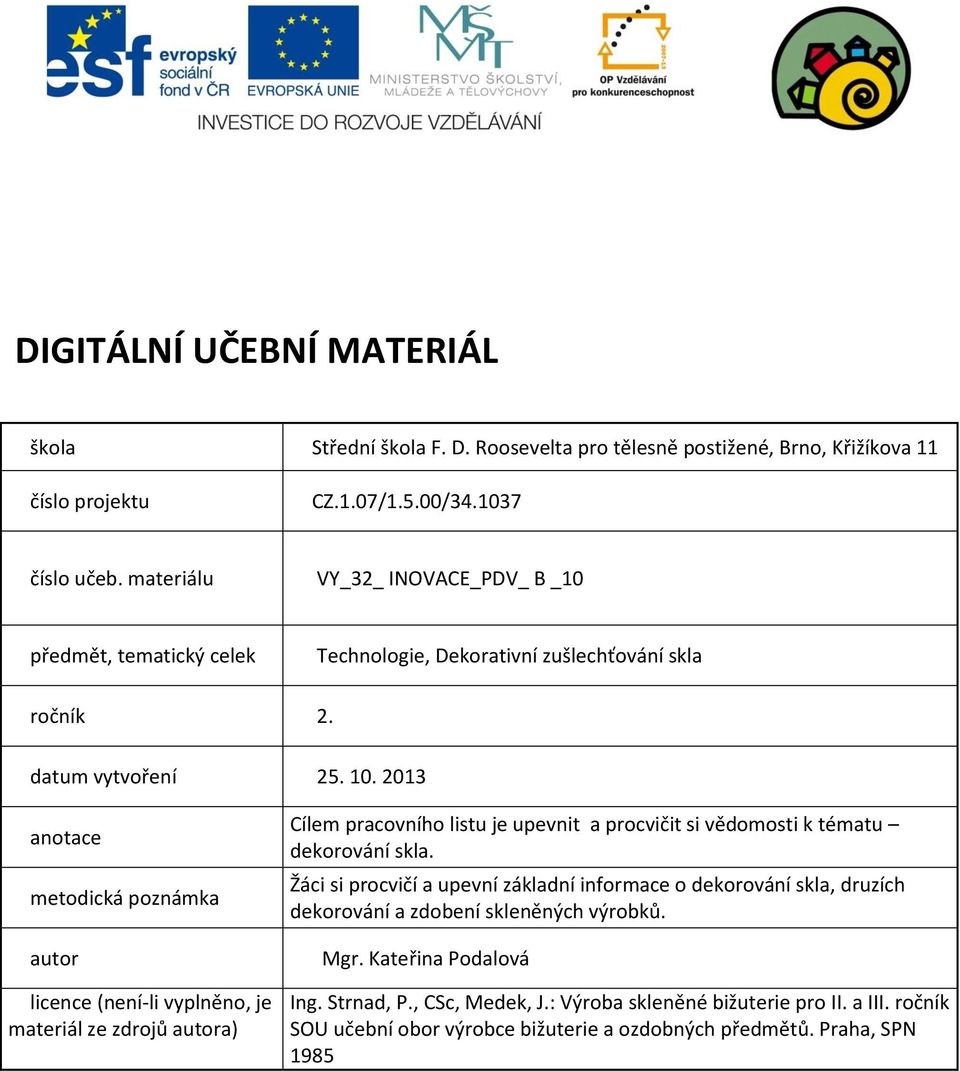 2013 anotace metodická poznámka autor licence (není-li vyplněno, je materiál ze zdrojů autora) Cílem pracovního listu je upevnit a procvičit si vědomosti k tématu dekorování skla.