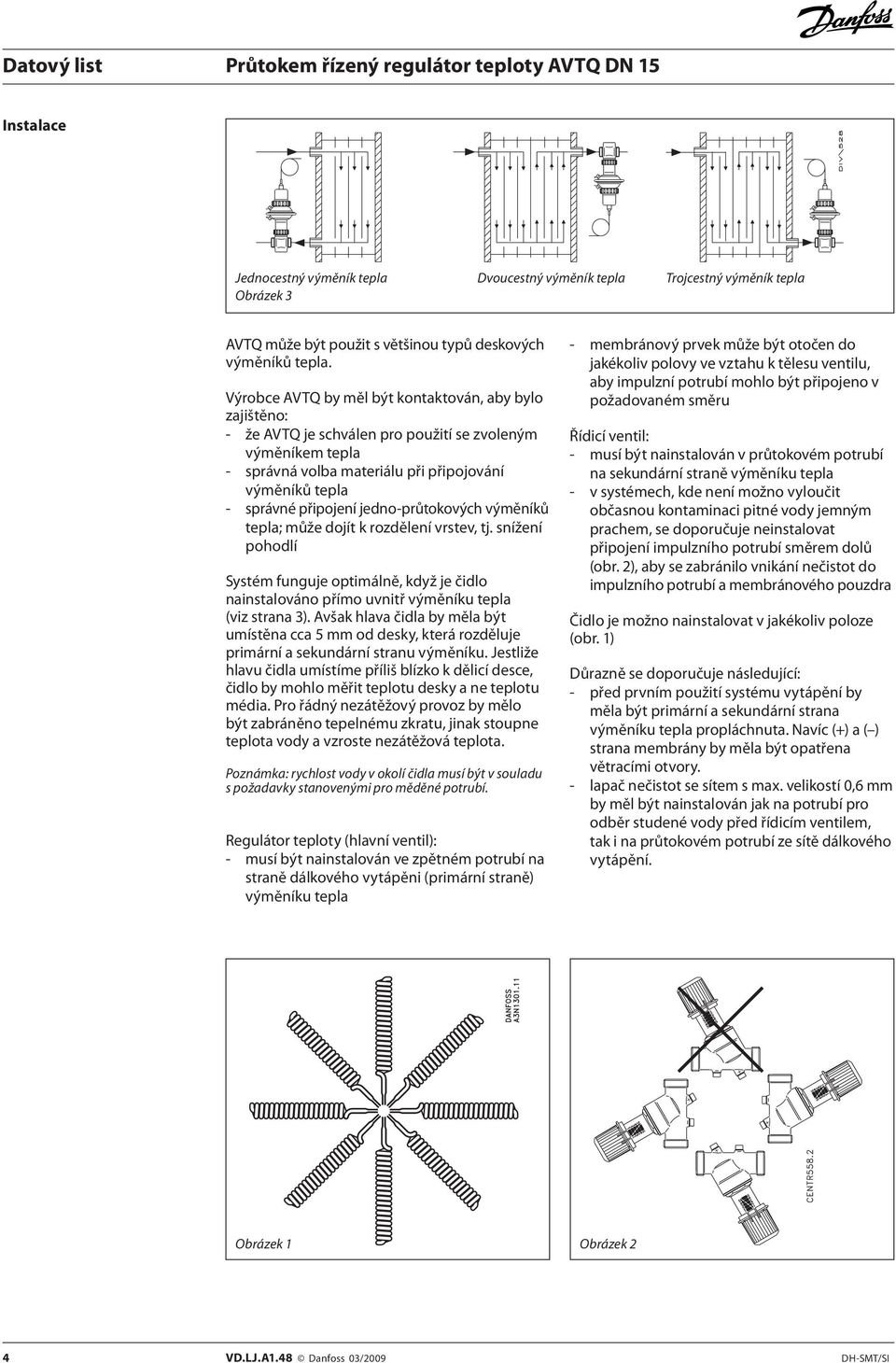 jedno-průtokových výměníků tepla; může dojít k rozdělení vrstev, tj. snížení pohodlí Systém funguje optimálně, když je čidlo nainstalováno přímo uvnitř výměníku tepla (viz strana 3).