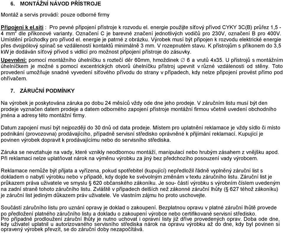 energie je patrné z obrázku. Výrobek musí být připojen k rozvodu elektrické energie přes dvojpólový spínač se vzdáleností kontaktů minimálně 3 mm. V rozepnutém stavu.