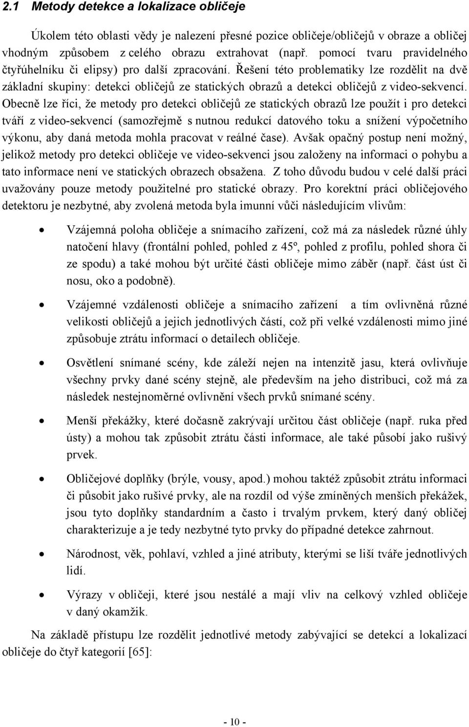 Řešení této problematiky lze rozdělit na dvě základní skupiny: detekci obličejů ze statických obrazů a detekci obličejů z video-sekvencí.