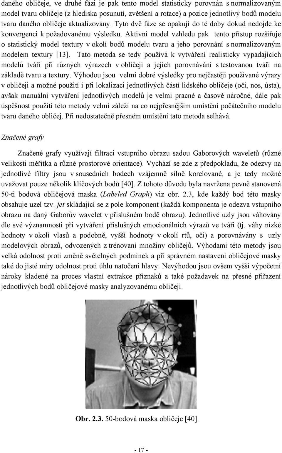 Aktivní model vzhledu pak tento přístup rozšiřuje o statistický model textury v okolí bodů modelu tvaru a jeho porovnání s normalizovaným modelem textury [13].