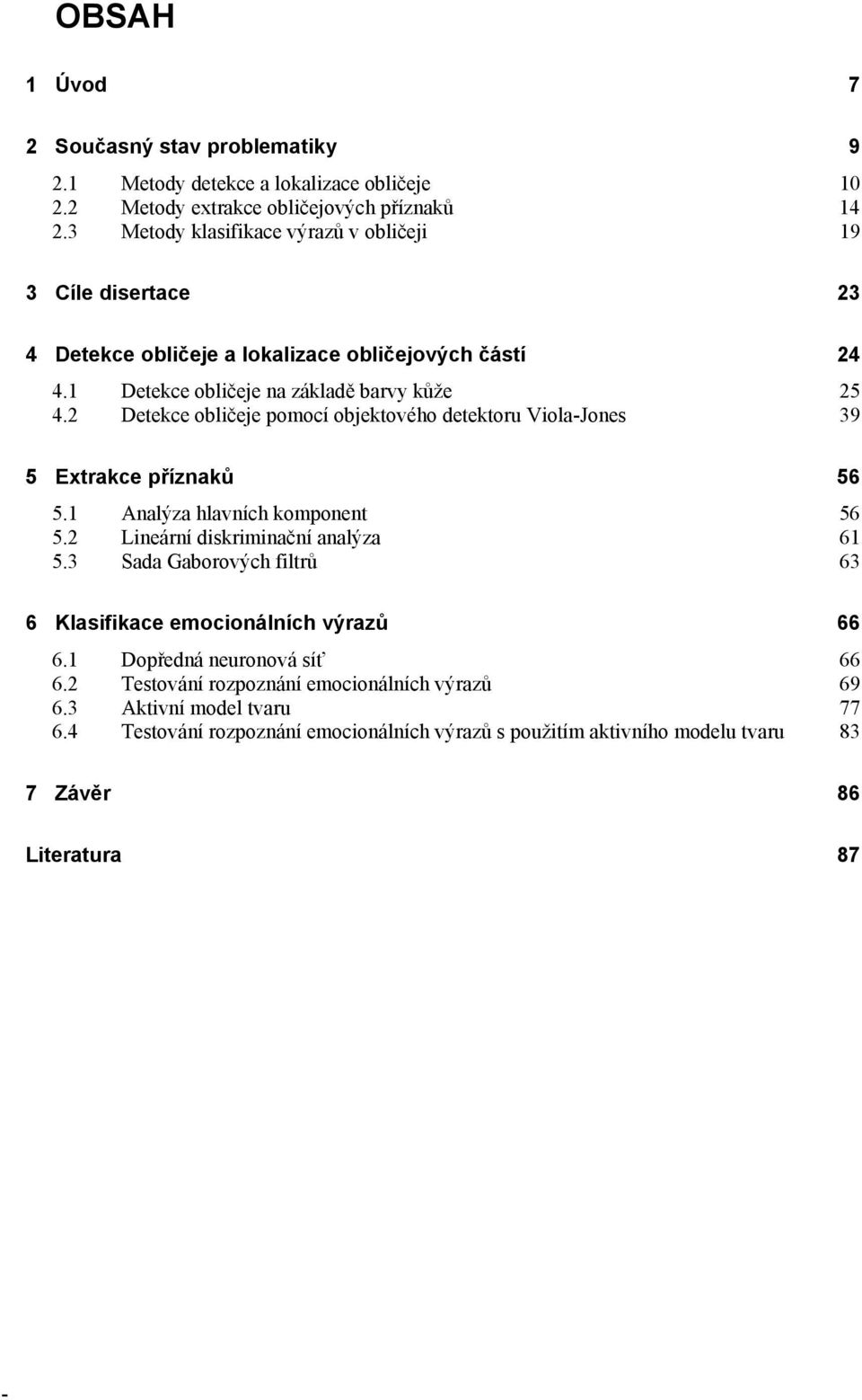 2 Detekce obličeje pomocí objektového detektoru Viola-Jones 39 5 Extrakce příznaků 56 5.1 Analýza hlavních komponent 56 5.2 Lineární diskriminační analýza 61 5.