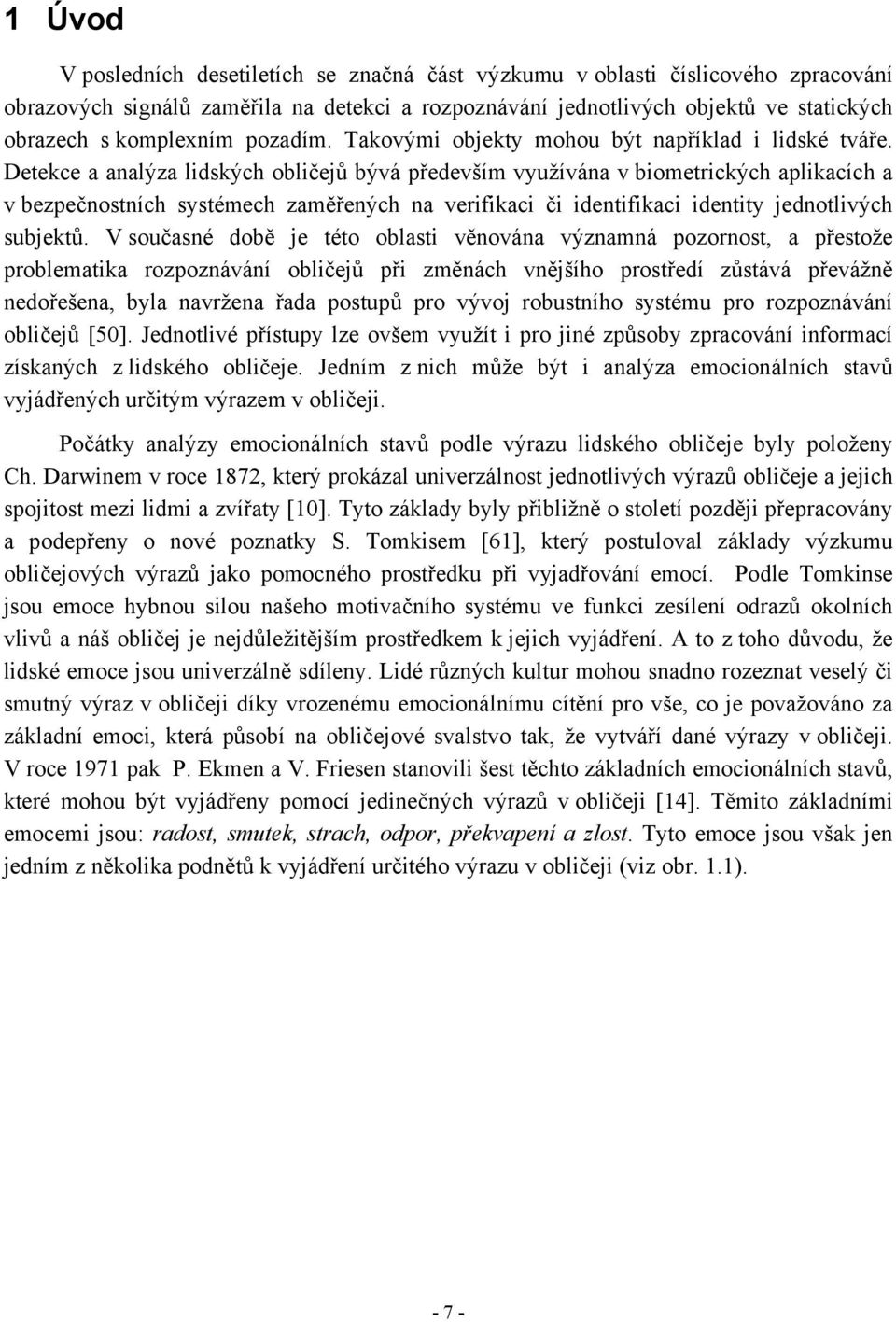 Detekce a analýza lidských obličejů bývá především využívána v biometrických aplikacích a v bezpečnostních systémech zaměřených na verifikaci či identifikaci identity jednotlivých subjektů.