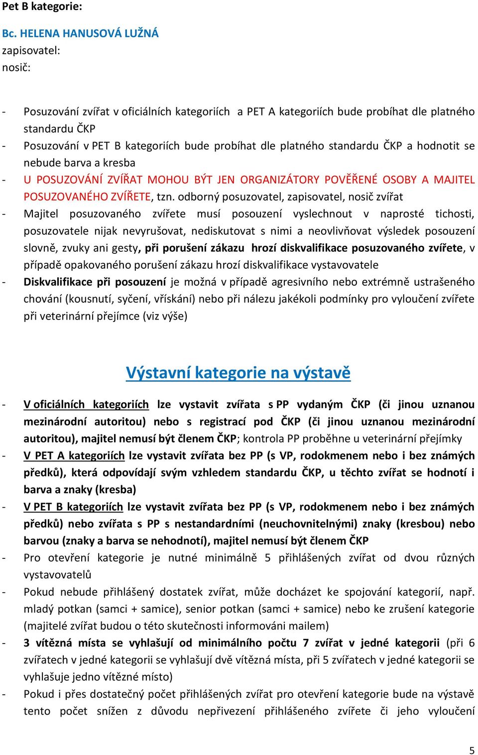 platného standardu ČKP a hodnotit se nebude barva a kresba - U POSUZOVÁNÍ ZVÍŘAT MOHOU BÝT JEN ORGANIZÁTORY POVĚŘENÉ OSOBY A MAJITEL POSUZOVANÉHO ZVÍŘETE, tzn.